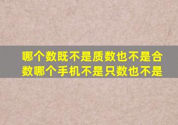 哪个数既不是质数也不是合数哪个手机不是只数也不是