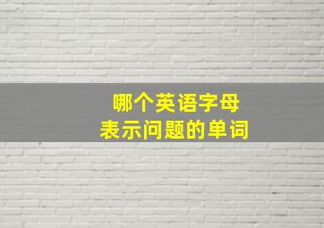 哪个英语字母表示问题的单词