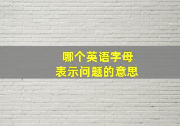 哪个英语字母表示问题的意思