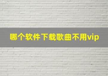 哪个软件下载歌曲不用vip