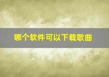 哪个软件可以下载歌曲