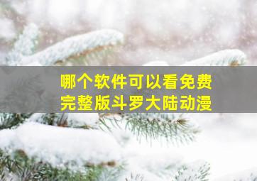 哪个软件可以看免费完整版斗罗大陆动漫