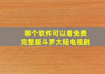 哪个软件可以看免费完整版斗罗大陆电视剧