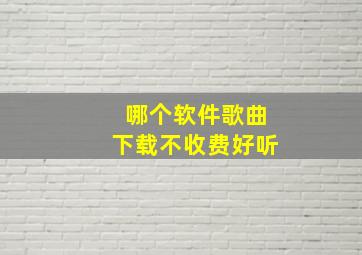 哪个软件歌曲下载不收费好听