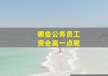 哪些公务员工资会高一点呢