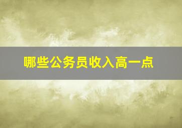 哪些公务员收入高一点