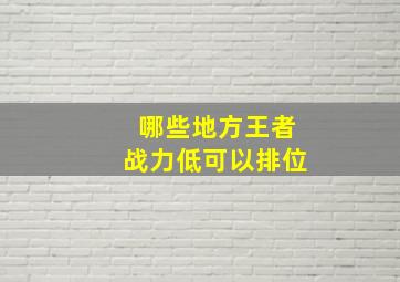 哪些地方王者战力低可以排位