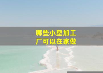 哪些小型加工厂可以在家做