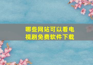 哪些网站可以看电视剧免费软件下载