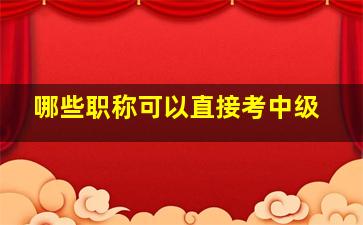 哪些职称可以直接考中级