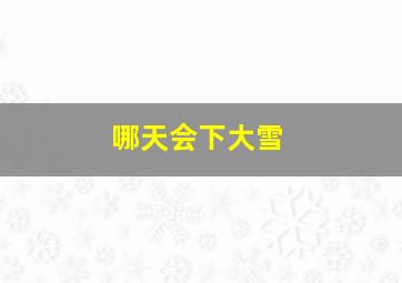 哪天会下大雪