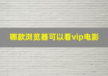 哪款浏览器可以看vip电影