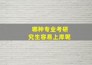 哪种专业考研究生容易上岸呢