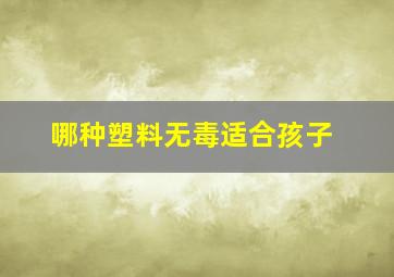 哪种塑料无毒适合孩子