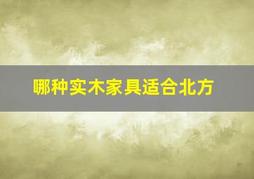 哪种实木家具适合北方