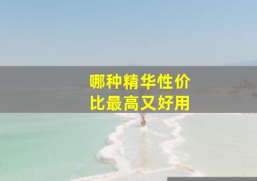 哪种精华性价比最高又好用