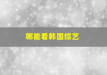 哪能看韩国综艺