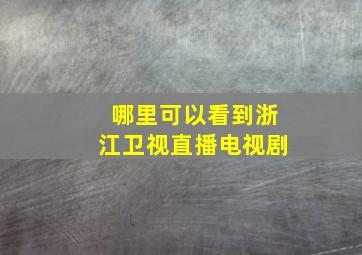 哪里可以看到浙江卫视直播电视剧