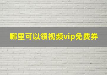 哪里可以领视频vip免费券