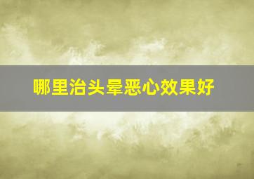 哪里治头晕恶心效果好