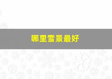 哪里雪景最好