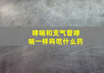 哮喘和支气管哮喘一样吗吃什么药