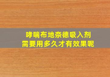 哮喘布地奈德吸入剂需要用多久才有效果呢