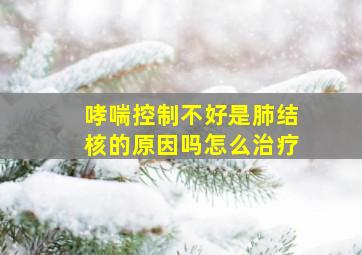 哮喘控制不好是肺结核的原因吗怎么治疗