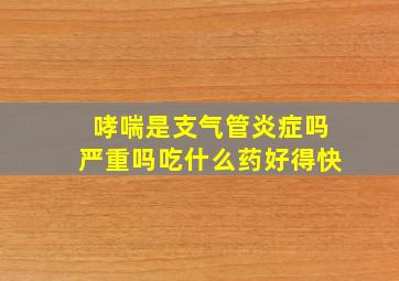 哮喘是支气管炎症吗严重吗吃什么药好得快