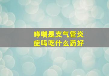 哮喘是支气管炎症吗吃什么药好