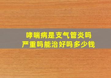 哮喘病是支气管炎吗严重吗能治好吗多少钱