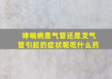 哮喘病是气管还是支气管引起的症状呢吃什么药