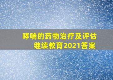 哮喘的药物治疗及评估继续教育2021答案