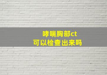 哮喘胸部ct可以检查出来吗