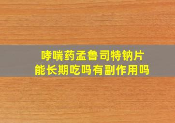 哮喘药孟鲁司特钠片能长期吃吗有副作用吗