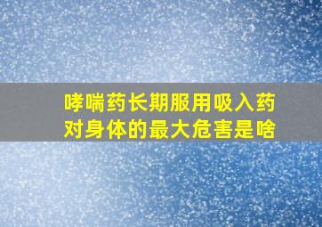 哮喘药长期服用吸入药对身体的最大危害是啥