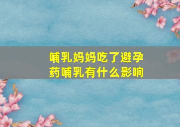 哺乳妈妈吃了避孕药哺乳有什么影响