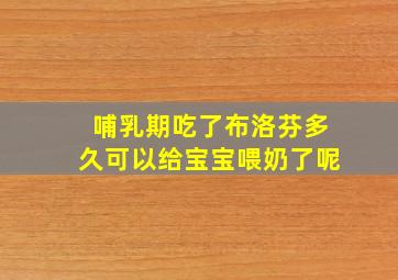 哺乳期吃了布洛芬多久可以给宝宝喂奶了呢