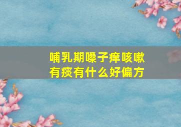 哺乳期嗓子痒咳嗽有痰有什么好偏方