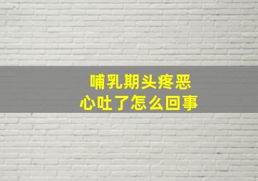 哺乳期头疼恶心吐了怎么回事