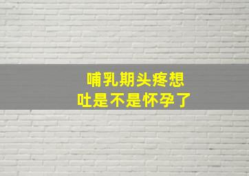 哺乳期头疼想吐是不是怀孕了