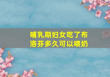 哺乳期妇女吃了布洛芬多久可以喂奶