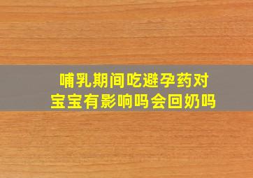 哺乳期间吃避孕药对宝宝有影响吗会回奶吗