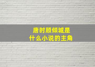 唐时顾倾城是什么小说的主角