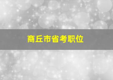 商丘市省考职位