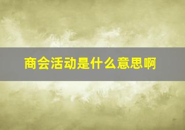 商会活动是什么意思啊