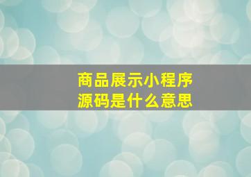 商品展示小程序源码是什么意思