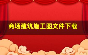 商场建筑施工图文件下载