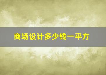 商场设计多少钱一平方