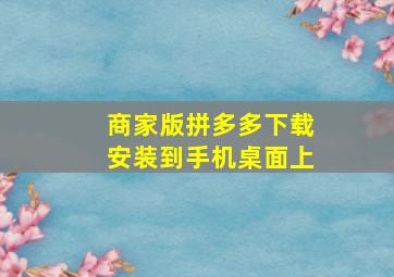 商家版拼多多下载安装到手机桌面上